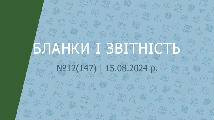 «Бланки і звітність» №12(147) | 15.08.2024 р. 